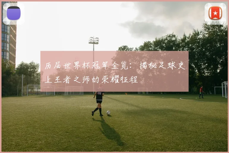 历届世界杯冠军全览：揭秘足球史上王者之师的荣耀征程