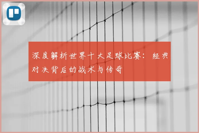 深度解析世界十大足球比赛：经典对决背后的战术与传奇