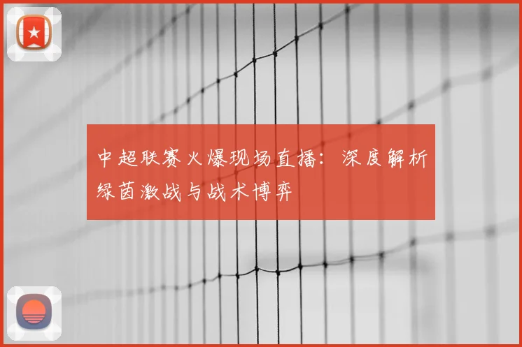 中超联赛火爆现场直播：深度解析绿茵激战与战术博弈