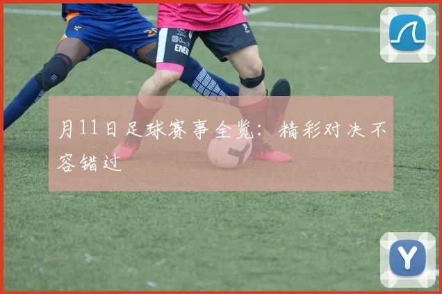 月11日足球赛事全览：精彩对决不容错过