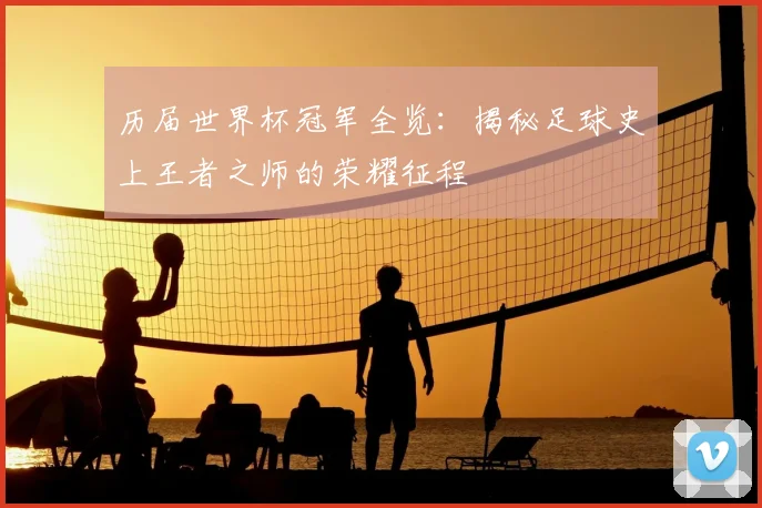历届世界杯冠军全览:揭秘足球史上王者之师的荣耀征程