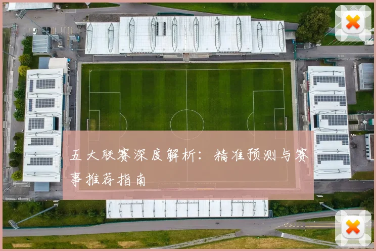 五大联赛深度解析:精准预测与赛事推荐指南